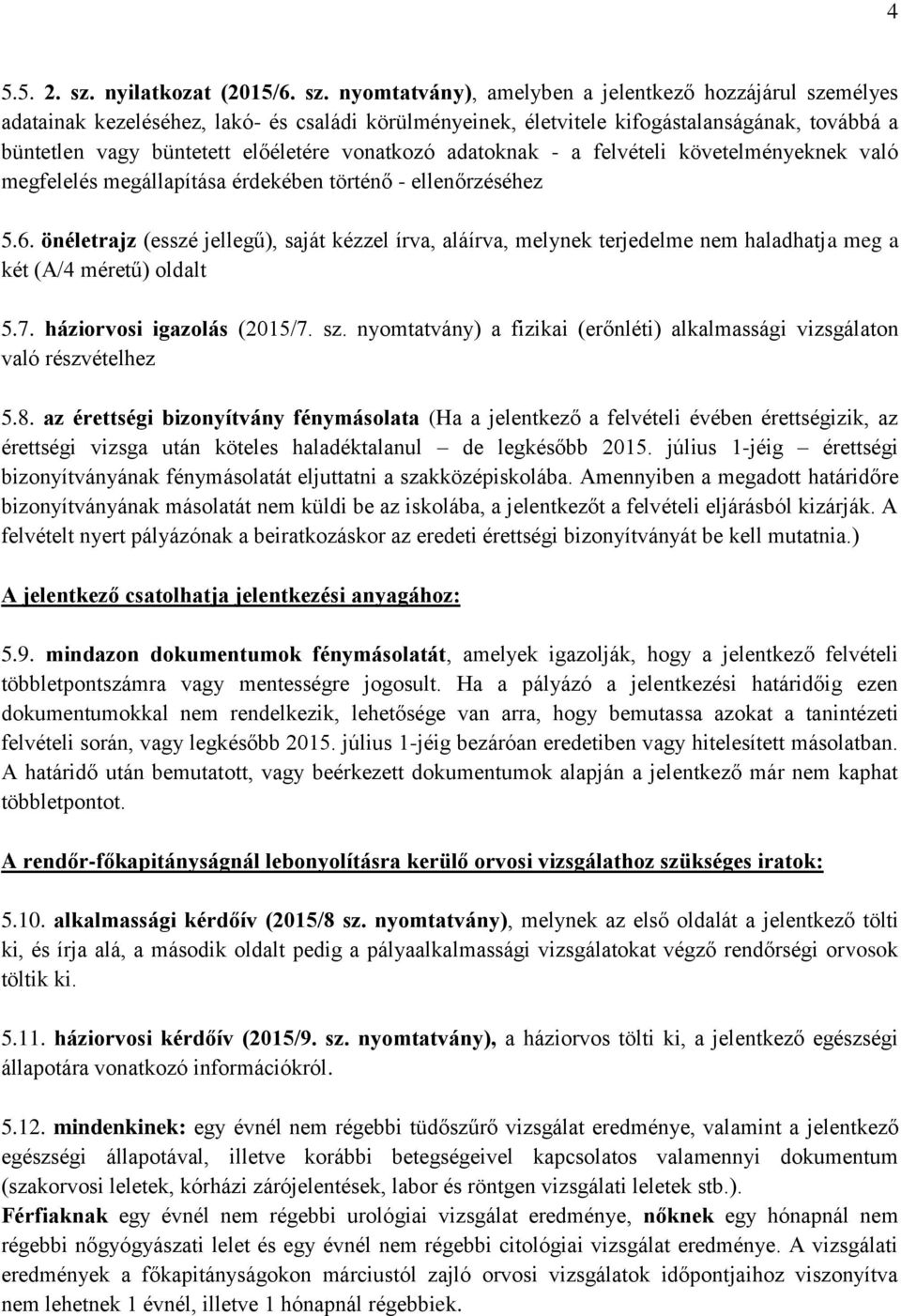 nyomtatvány), amelyben a jelentkező hozzájárul személyes adatainak kezeléséhez, lakó- és családi körülményeinek, életvitele kifogástalanságának, továbbá a büntetlen vagy büntetett előéletére