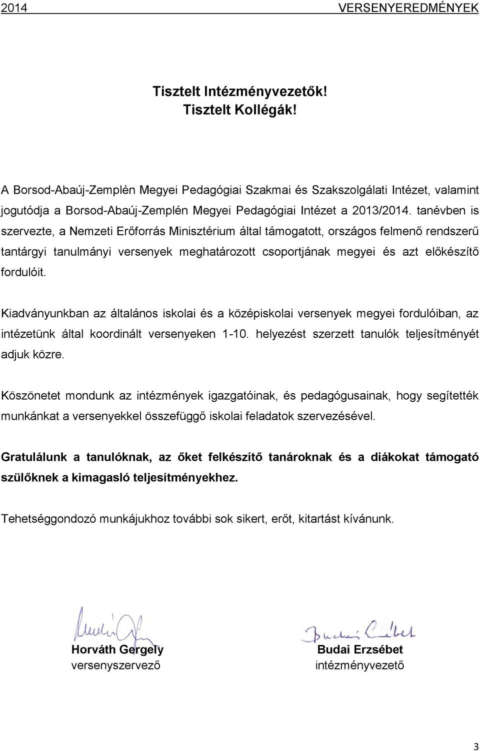 tanévben is szervezte, a Nemzeti Erőforrás Minisztérium által támogatott, országos felmenő rendszerű tantárgyi tanulmányi versenyek meghatározott csoportjának megyei és azt előkészítő fordulóit.
