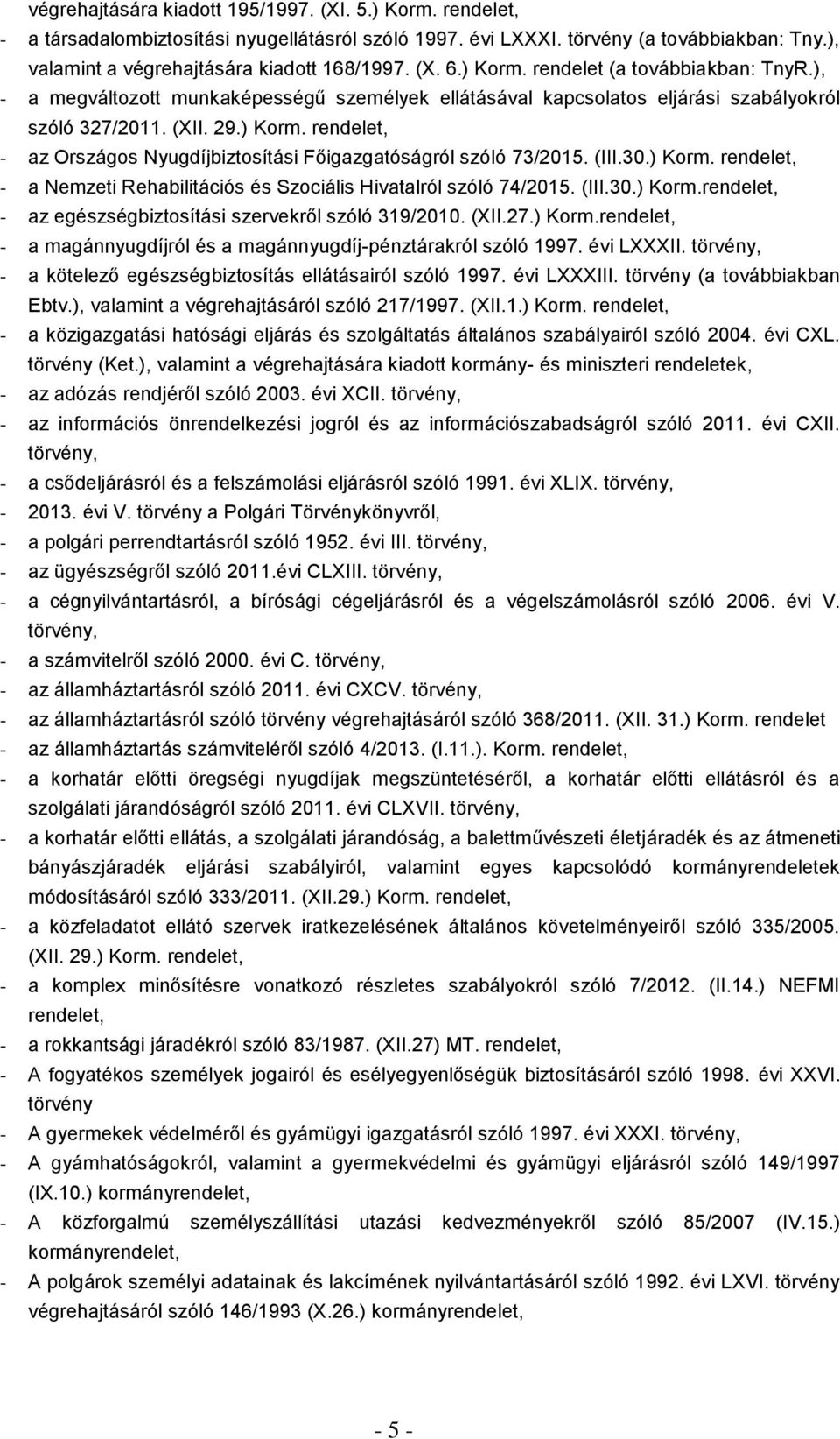 (III.30.) Korm. rendelet, - a Nemzeti Rehabilitációs és Szociális Hivatalról szóló 74/2015. (III.30.) Korm.rendelet, - az egészségbiztosítási szervekről szóló 319/2010. (XII.27.) Korm.rendelet, - a magánnyugdíjról és a magánnyugdíj-pénztárakról szóló 1997.