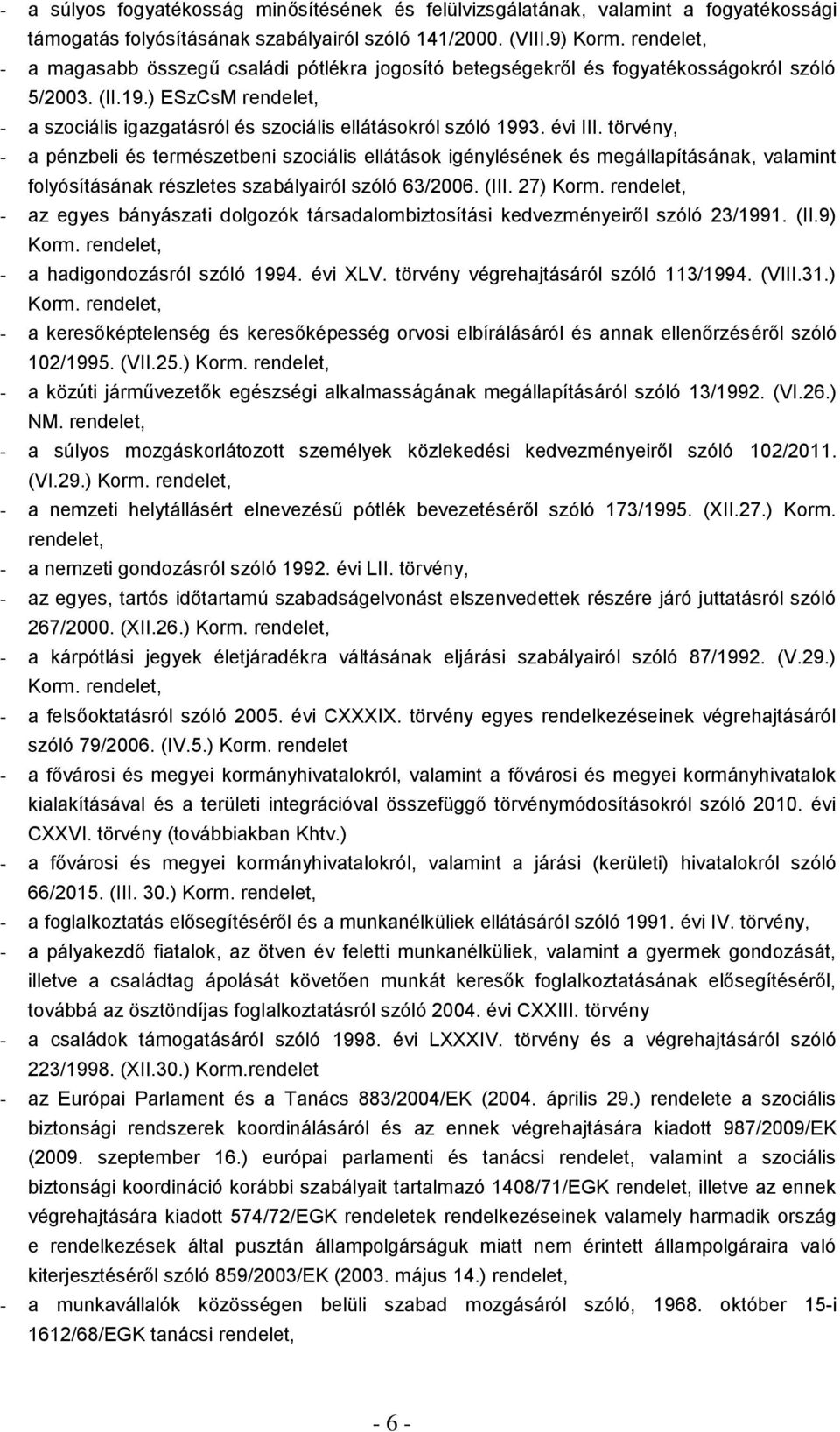 évi III. törvény, - a pénzbeli és természetbeni szociális ellátások igénylésének és megállapításának, valamint folyósításának részletes szabályairól szóló 63/2006. (III. 27) Korm.