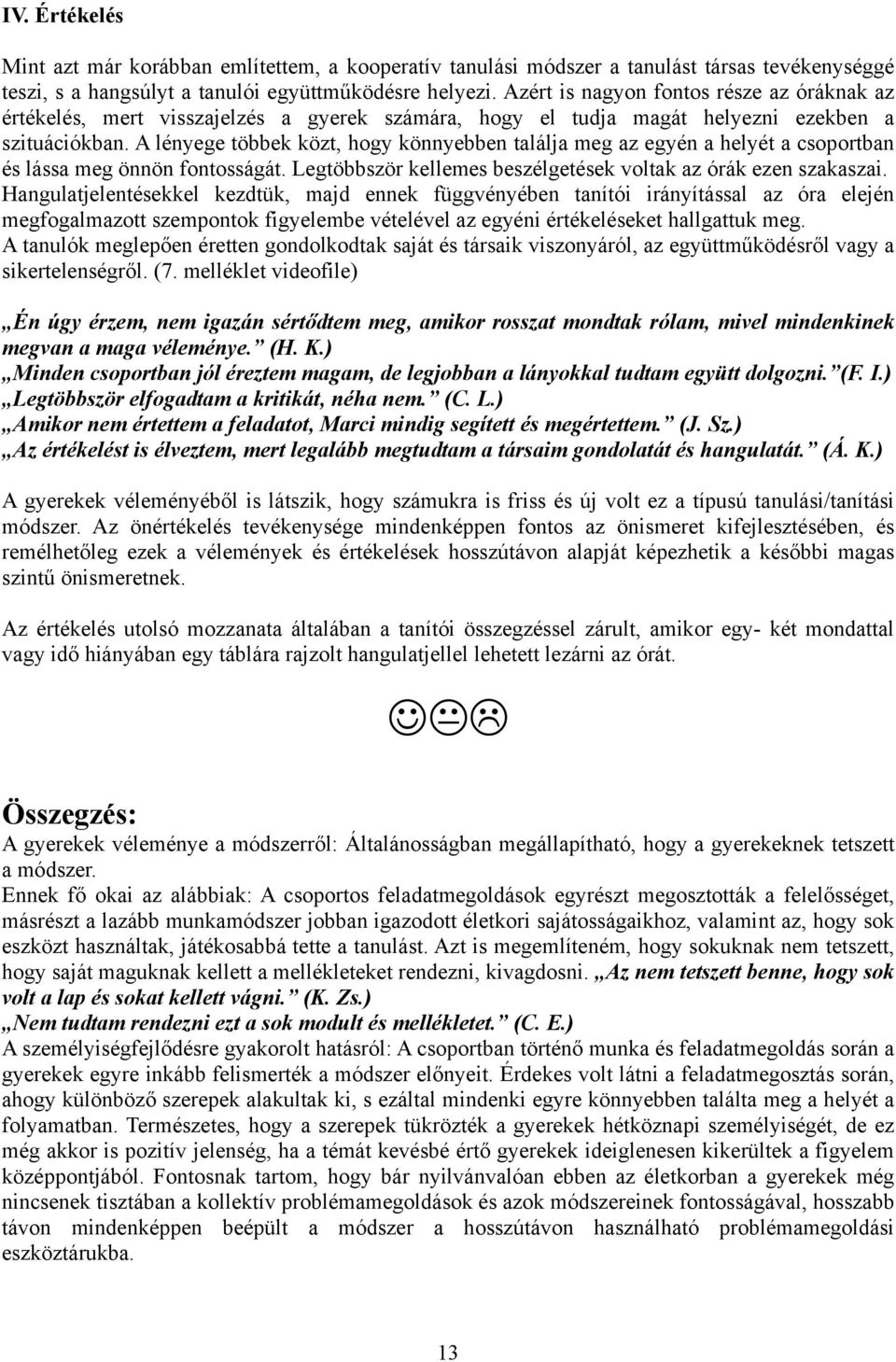 A lényege többek közt, hogy könnyebben találja meg az egyén a helyét a csoportban és lássa meg önnön fontosságát. Legtöbbször kellemes beszélgetések voltak az órák ezen szakaszai.