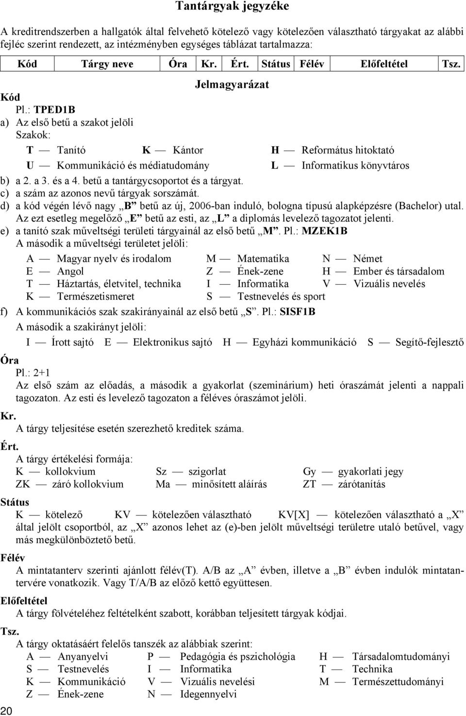 : TPED1B a) Az első betű a szakot jelöli Szakok: T Tanító K Kántor H Református hitoktató U Kommunikáció és médiatudomány L Informatikus könyvtáros b) a 2. a 3. és a 4.