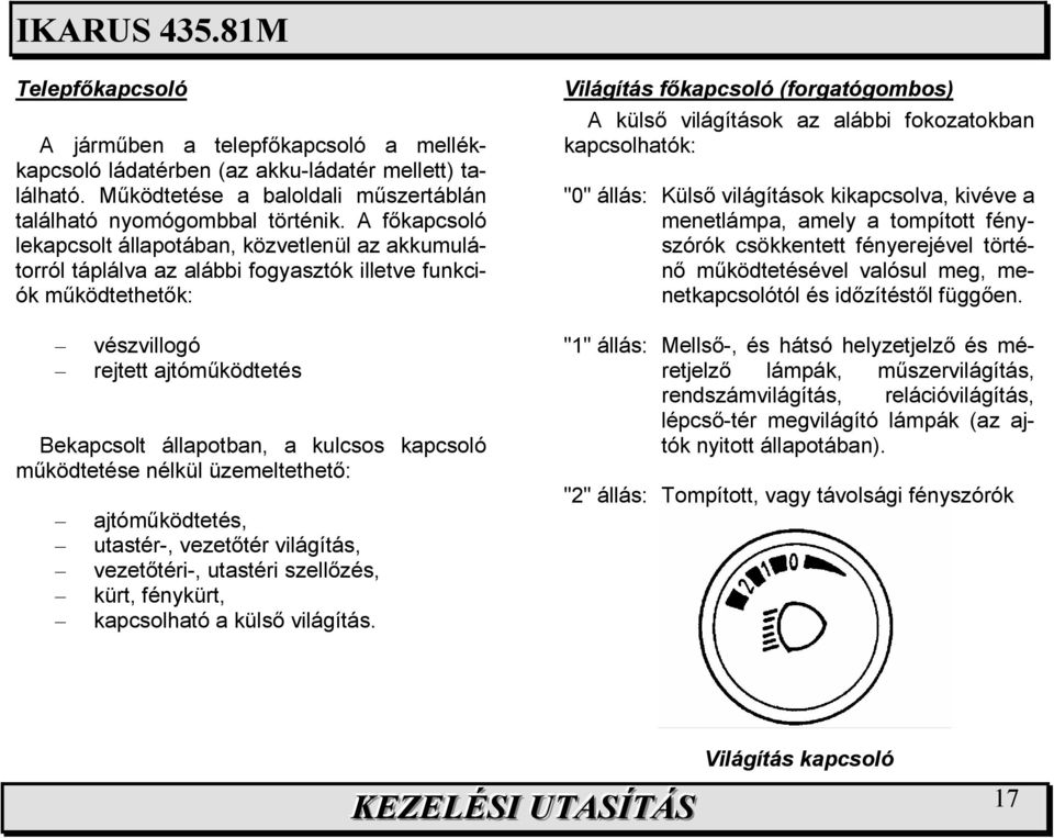 kapcsoló mőködtetése nélkül üzemeltethetı: ajtómőködtetés, utastér-, vezetıtér világítás, vezetıtéri-, utastéri szellızés, kürt, fénykürt, kapcsolható a külsı világítás.