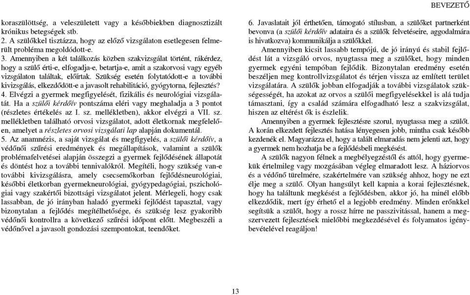 Szükség esetén folytatódott-e a további kivizsgálás, elkezdődött-e a javasolt rehabilitáció, gyógytorna, fejlesztés? 4. Elvégzi a gyermek megfigyelését, fizikális és neurológiai vizsgálatát.