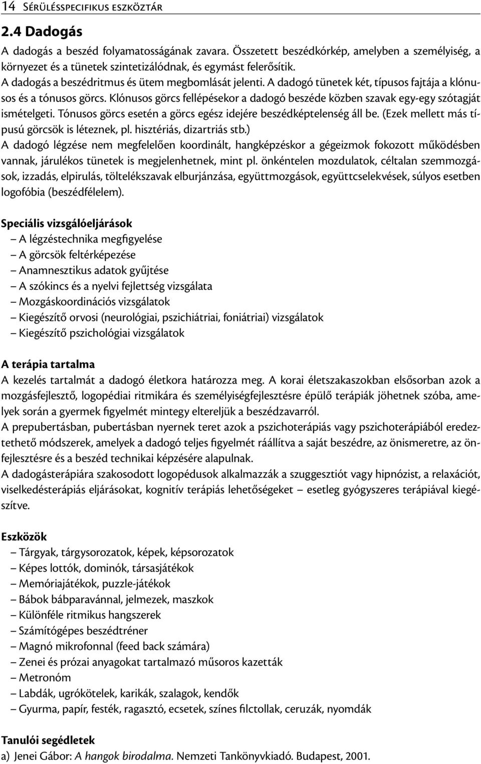A dadogó tünetek két, típusos fajtája a klónusos és a tónusos görcs. Klónusos görcs fellépésekor a dadogó beszéde közben szavak egy-egy szótagját ismételgeti.