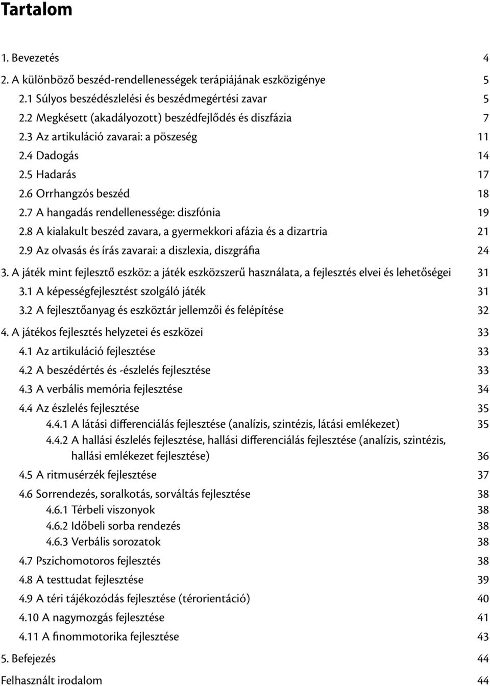 7 A hangadás rendellenessége: diszfónia 19 2.8 A kialakult beszéd zavara, a gyermekkori afázia és a dizartria 21 2.9 Az olvasás és írás zavarai: a diszlexia, diszgráfia 24 3.