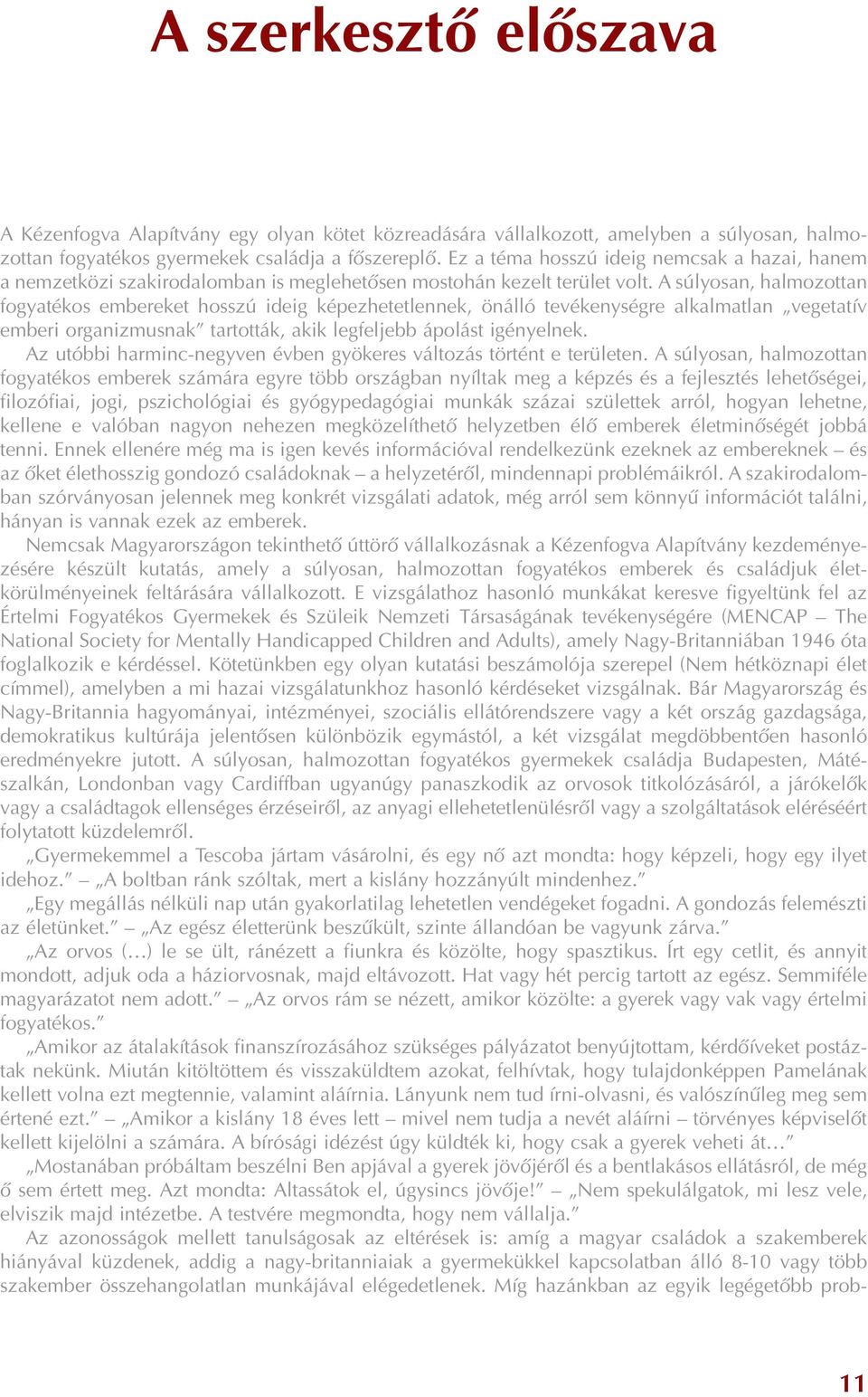 A súlyosan, halmozottan fogyatékos embereket hosszú ideig képezhetetlennek, önálló tevékenységre alkalmatlan vegetatív emberi organizmusnak tartották, akik legfeljebb ápolást igényelnek.