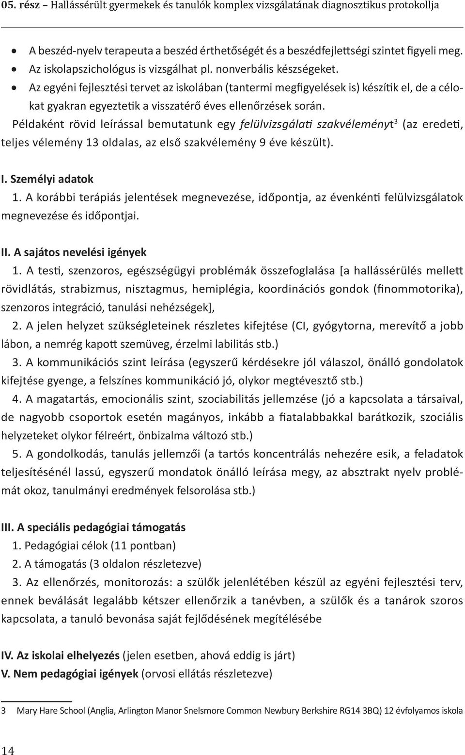 Az egyéni fejlesztési tervet az iskolában (tantermi megfigyelések is) készítik el, de a célokat gyakran egyeztetik a visszatérő éves ellenőrzések során.