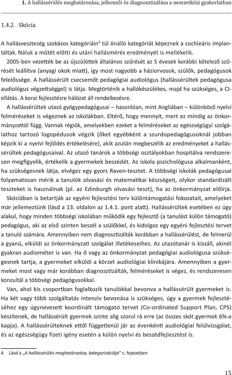 2005-ben vezették be az újszülöttek általános szűrését az 5 évesek korábbi kötelező szűrését leállítva (anyagi okok miatt), így most nagyobb a háziorvosok, szülők, pedagógusok felelőssége.