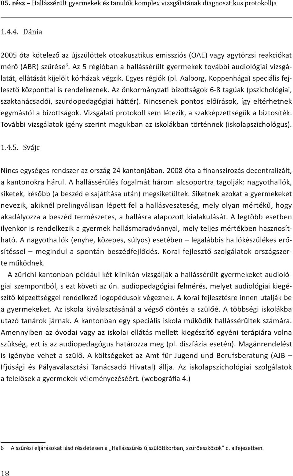 Az 5 régióban a hallássérült gyermekek további audiológiai vizsgálatát, ellátását kijelölt kórházak végzik. Egyes régiók (pl. Aalborg, Koppenhága) speciális fejlesztő központtal is rendelkeznek.