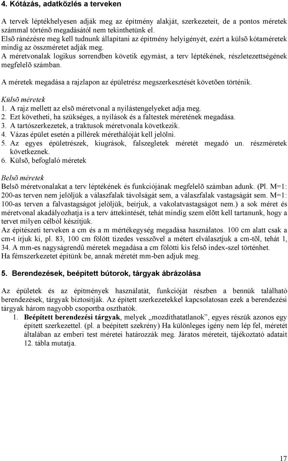 A méretvonalak logikus sorrendben követik egymást, a terv léptékének, részletezettségének megfelelõ számban. A méretek megadása a rajzlapon az épületrész megszerkesztését követõen történik.