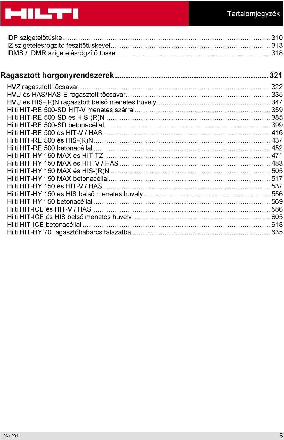 .. 385 Hilti HIT-RE 500-SD betonacéllal... 399 Hilti HIT-RE 500 és HIT-V / HAS... 416 Hilti HIT-RE 500 és HIS-(R)N... 437 Hilti HIT-RE 500 betonacéllal... 452 Hilti HIT-HY 150 MAX és HIT-TZ.