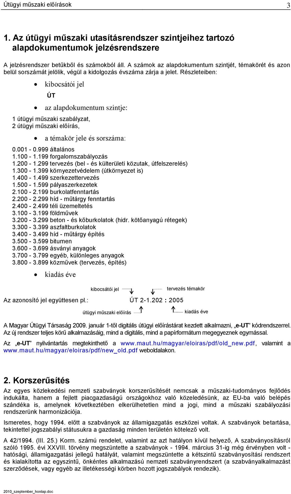 Részleteiben: kibocsátói jel ÚT az alapdokumentum szintje: 1 útügyi műszaki szabályzat, 2 útügyi műszaki előírás, a témakör jele és sorszáma: 0.001-0.999 általános 1.100-1.199 forgalomszabályozás 1.