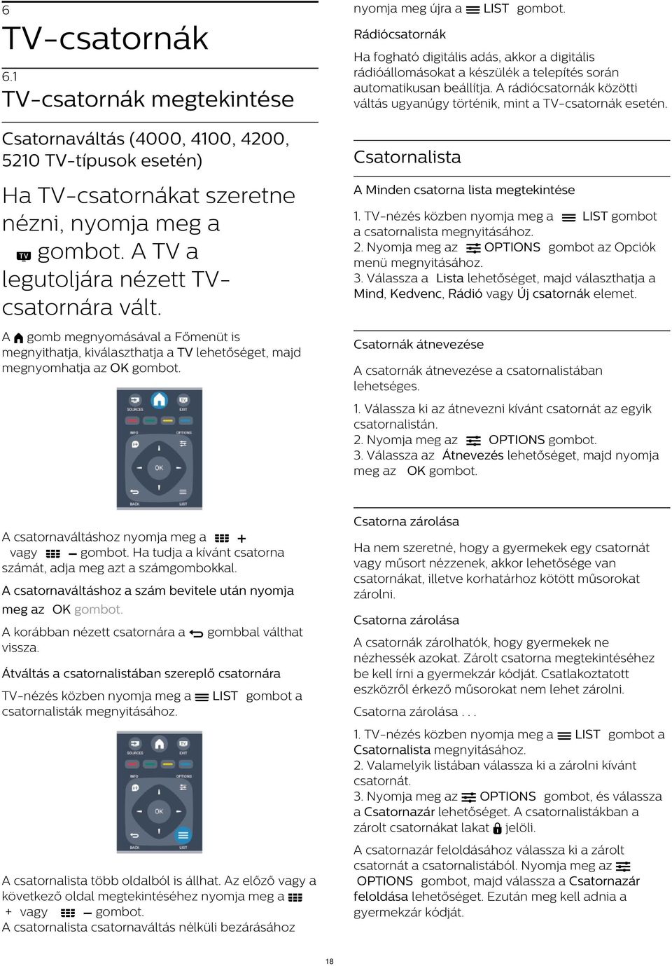 rádióállomásokat a készülék a telepítés során automatikusan beállítja. A rádiócsatornák közötti váltás ugyanúgy történik, mint a TV-csatornák esetén.