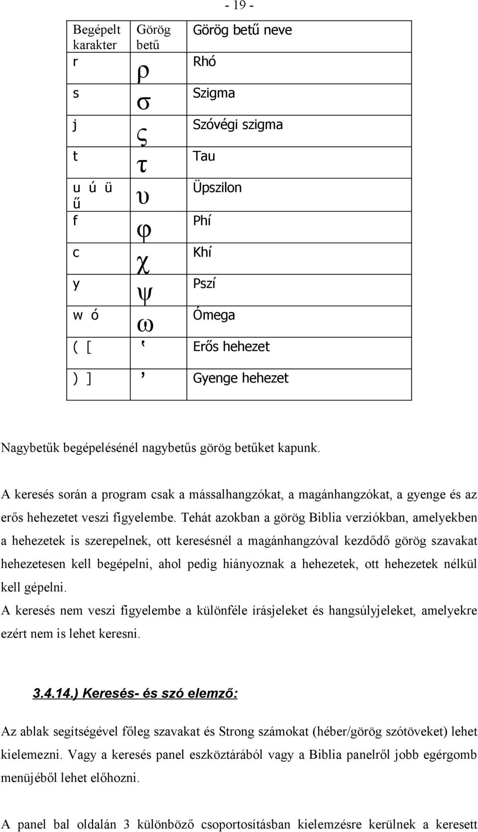 Tehát azokban a görög Biblia verziókban, amelyekben a hehezetek is szerepelnek, ott keresésnél a magánhangzóval kezdődő görög szavakat hehezetesen kell begépelni, ahol pedig hiányoznak a hehezetek,