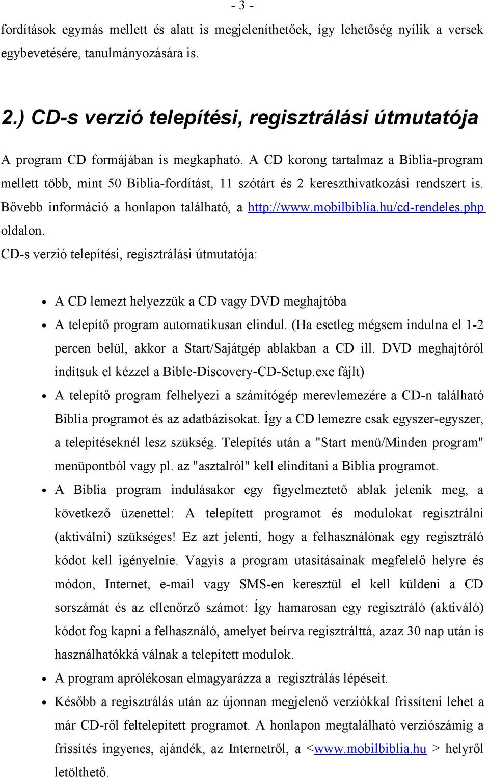 A CD korong tartalmaz a Biblia-program mellett több, mint 50 Biblia-fordítást, 11 szótárt és 2 kereszthivatkozási rendszert is. Bővebb információ a honlapon található, a http://www.mobilbiblia.