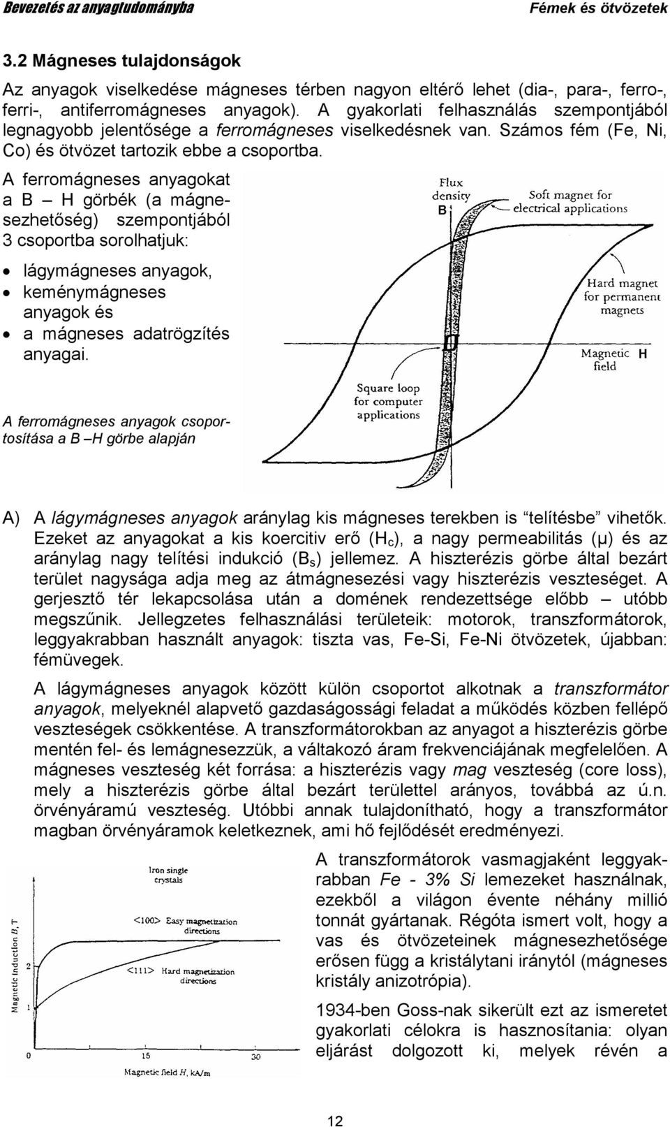 A ferromágneses anyagokat a B H görbék (a mágnesezhetıség) szempontjából 3 csoportba sorolhatjuk: lágymágneses anyagok, keménymágneses anyagok és a mágneses adatrögzítés anyagai.