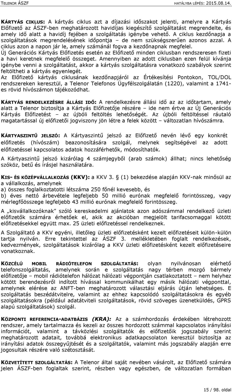 A ciklus azon a napon jár le, amely számánál fogva a kezdőnapnak megfelel. Új Generációs Kártyás Előfizetés esetén az Előfizető minden ciklusban rendszeresen fizeti a havi keretnek megfelelő összeget.