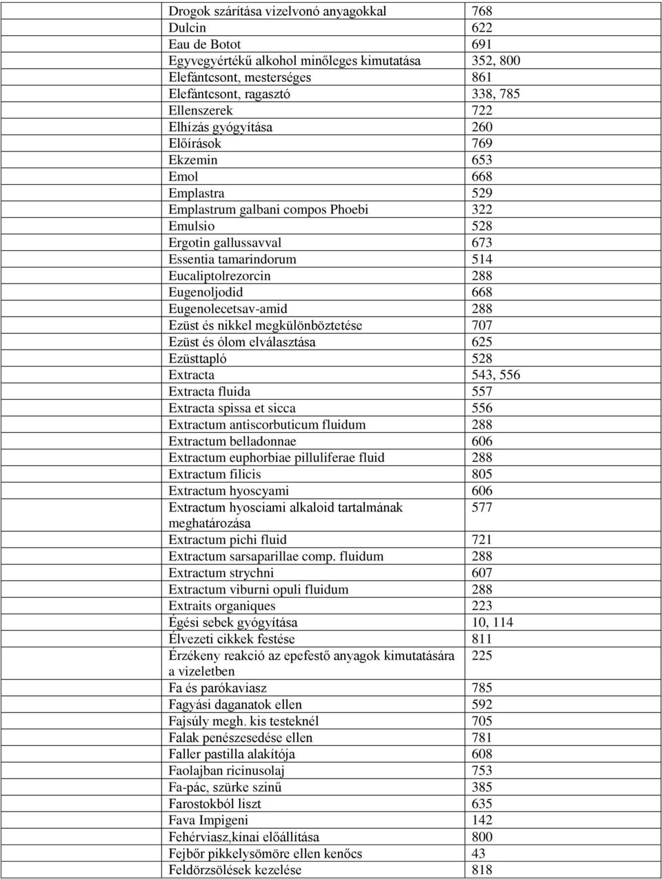 Eugenoljodid 668 Eugenolecetsav-amid 288 Ezüst és nikkel megkülönböztetése 707 Ezüst és ólom elválasztása 625 Ezüsttapló 528 Extracta 543, 556 Extracta fluida 557 Extracta spissa et sicca 556