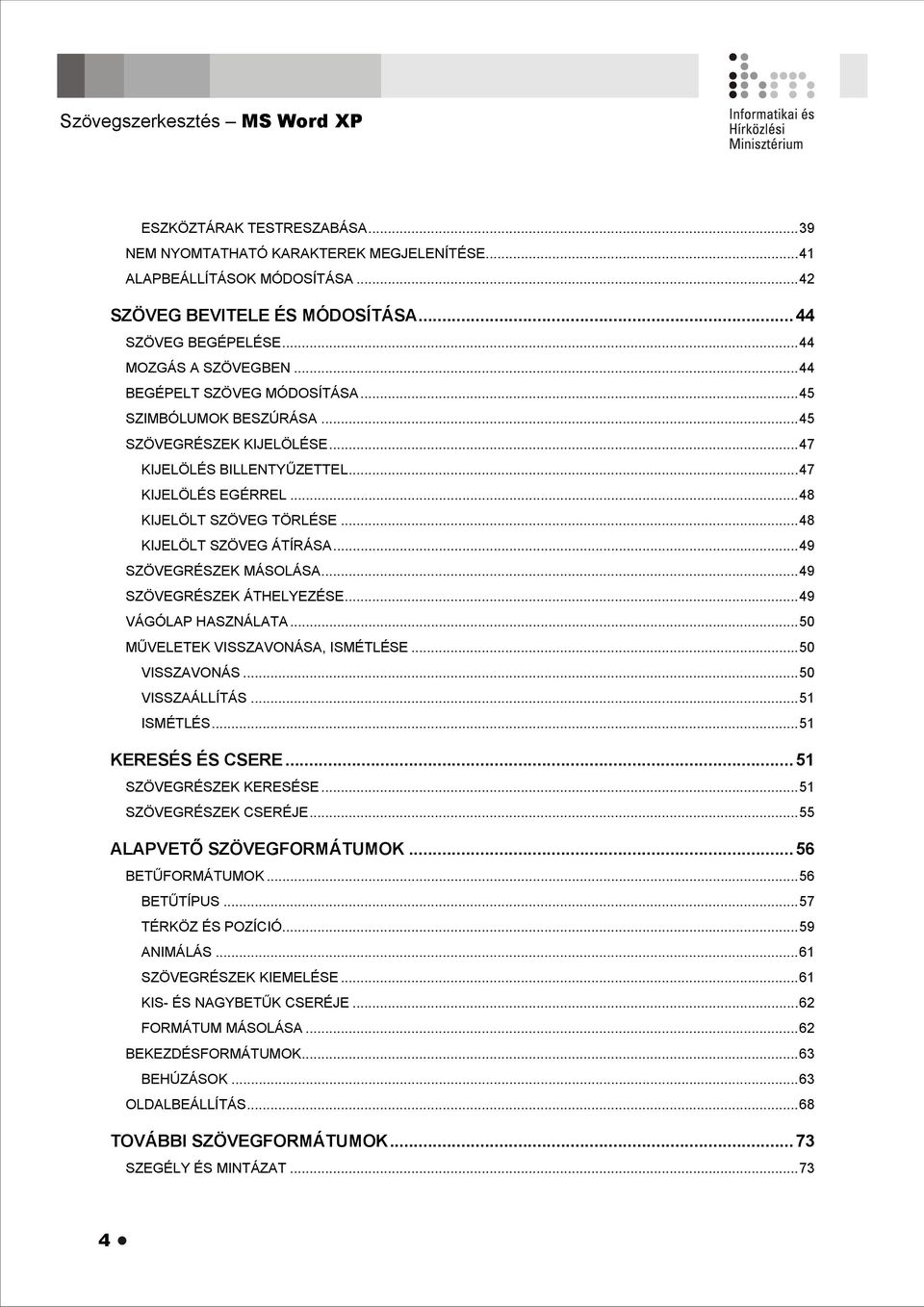 ..48 KIJELÖLT SZÖVEG ÁTÍRÁSA...49 SZÖVEGRÉSZEK MÁSOLÁSA...49 SZÖVEGRÉSZEK ÁTHELYEZÉSE...49 VÁGÓLAP HASZNÁLATA...50 MŰVELETEK VISSZAVONÁSA, ISMÉTLÉSE...50 VISSZAVONÁS...50 VISSZAÁLLÍTÁS...51 ISMÉTLÉS.