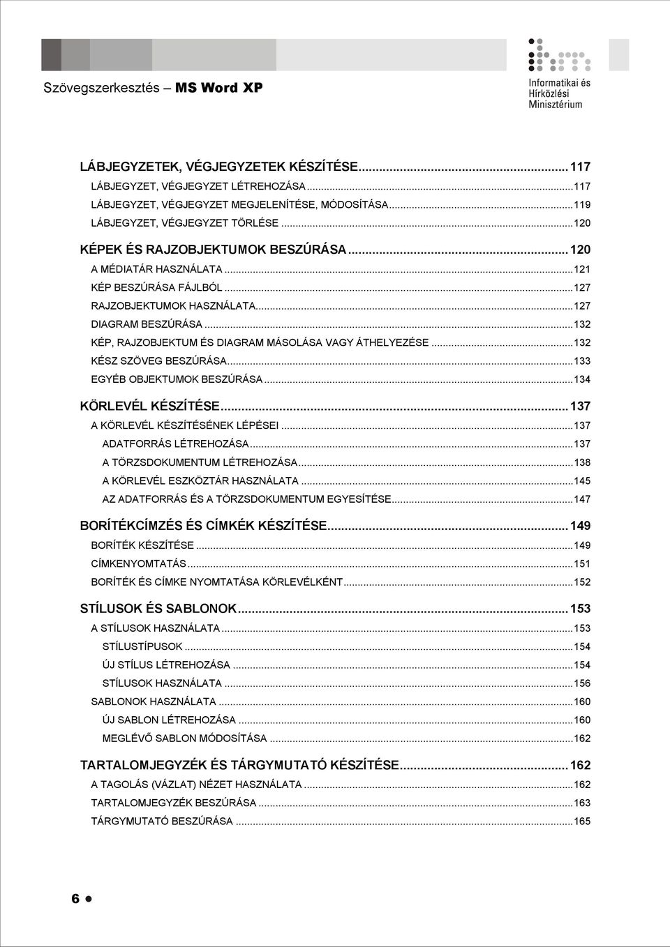 ..132 KÉP, RAJZOBJEKTUM ÉS DIAGRAM MÁSOLÁSA VAGY ÁTHELYEZÉSE...132 KÉSZ SZÖVEG BESZÚRÁSA...133 EGYÉB OBJEKTUMOK BESZÚRÁSA...134 KÖRLEVÉL KÉSZÍTÉSE...137 A KÖRLEVÉL KÉSZÍTÉSÉNEK LÉPÉSEI.