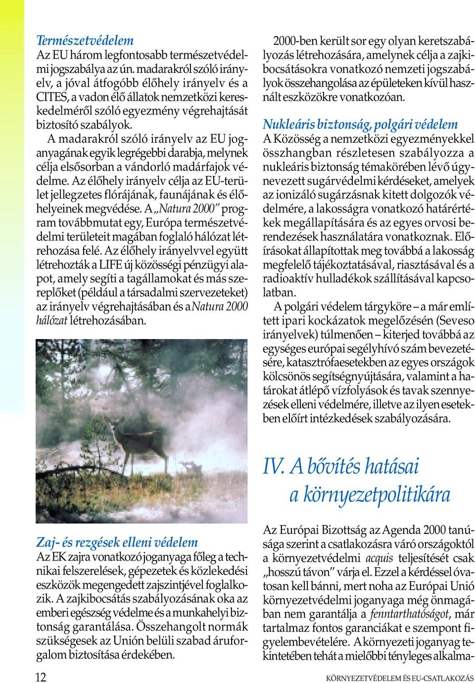 A madarakról szóló irányelv az EU joganyagának egyik legrégebbi darabja, melynek célja elsõsorban a vándorló madárfajok védelme.