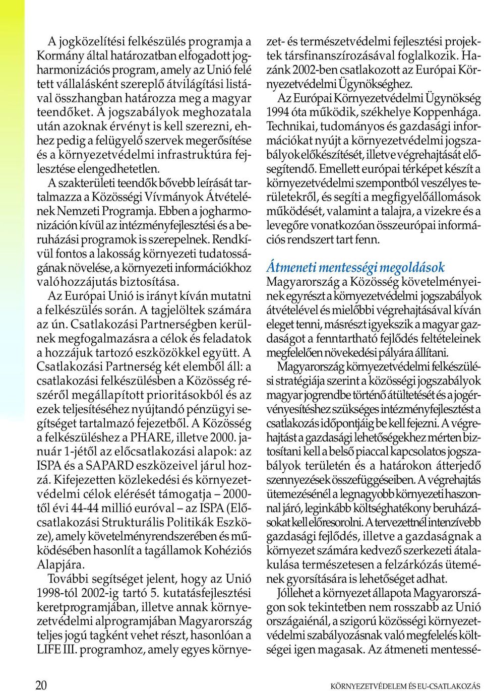 A szakterületi teendõk bõvebb leírását tartalmazza a Közösségi Vívmányok Átvételének Nemzeti Programja. Ebben a jogharmonizáción kívül az intézményfejlesztési és a beruházási programok is szerepelnek.