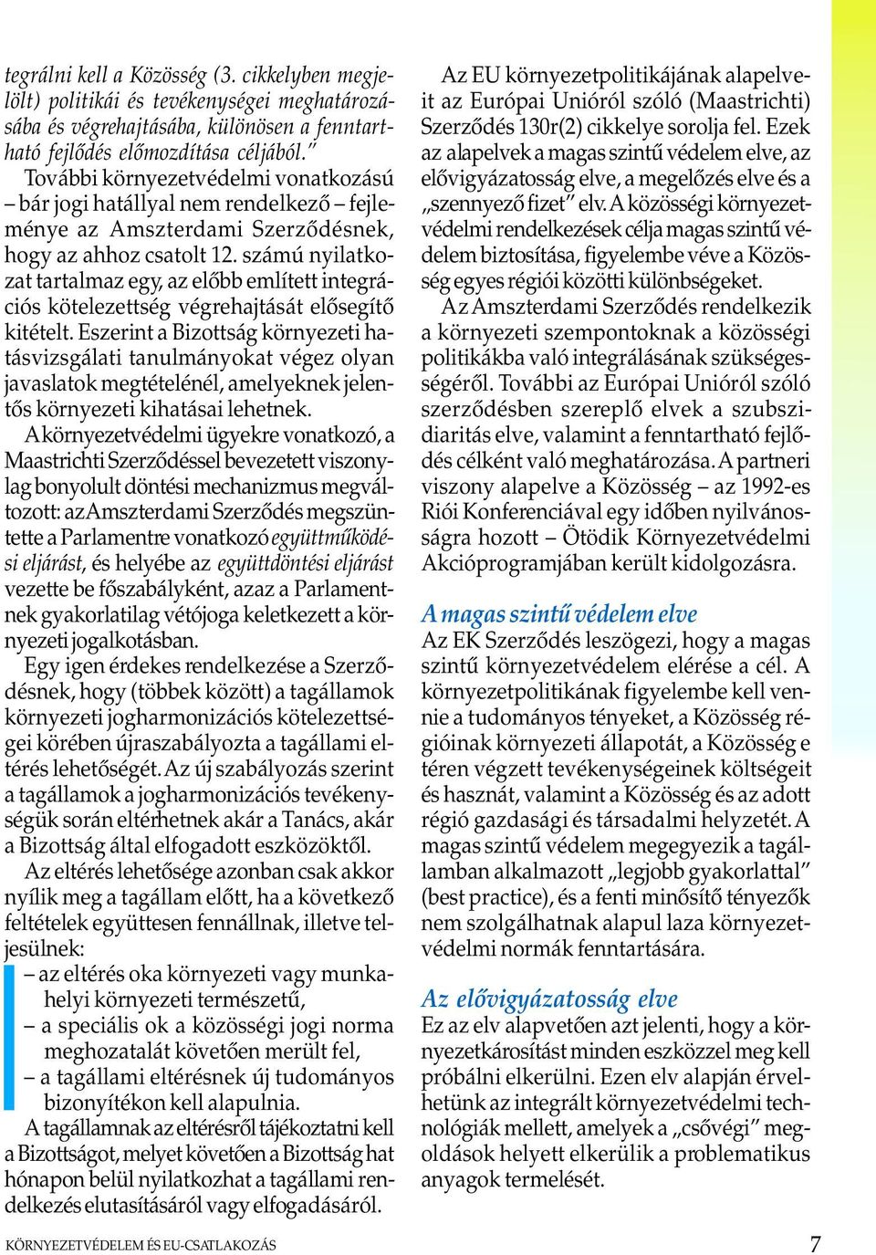 számú nyilatkozat tartalmaz egy, az elõbb említett integrációs kötelezettség végrehajtását elõsegítõ kitételt.