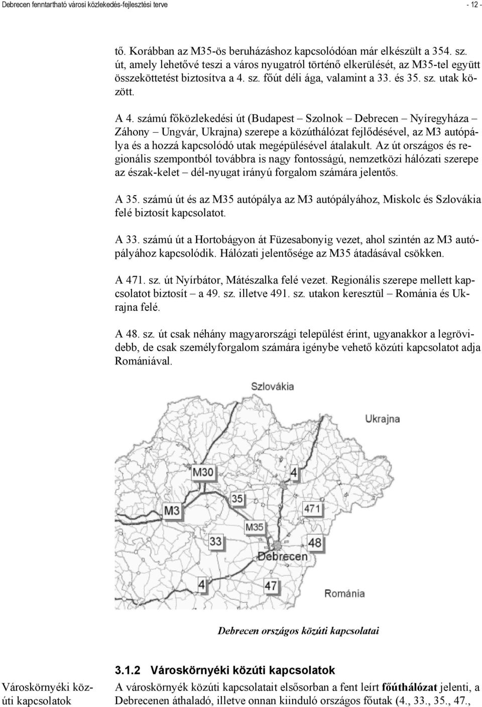 számú főközlekedési út (Budapest Szolnok Debrecen Nyíregyháza Záhony Ungvár, Ukrajna) szerepe a közúthálózat fejlődésével, az M3 autópálya és a hozzá kapcsolódó utak megépülésével átalakult.