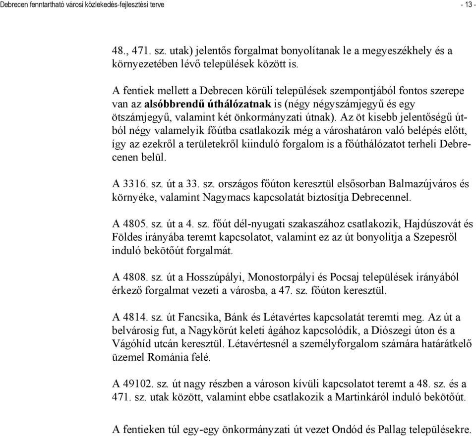 Az öt kisebb jelentőségű útból négy valamelyik főútba csatlakozik még a városhatáron való belépés előtt, így az ezekről a területekről kiinduló forgalom is a főúthálózatot terheli Debrecenen belül.