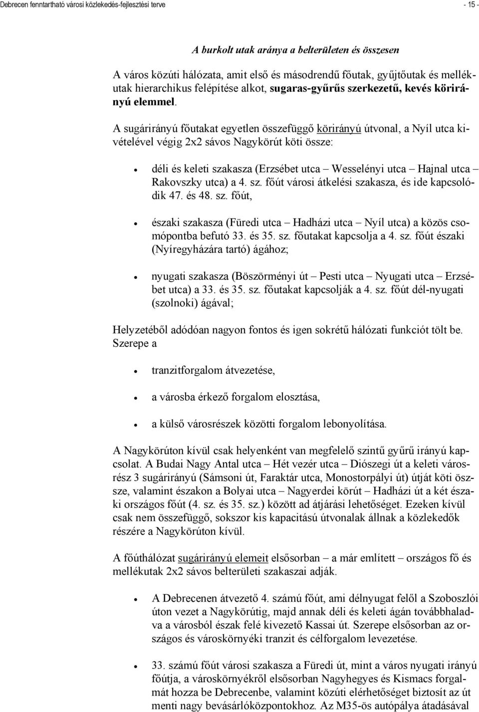 A sugárirányú főutakat egyetlen összefüggő körirányú útvonal, a Nyíl utca kivételével végig 2x2 sávos Nagykörút köti össze: déli és keleti szakasza (Erzsébet utca Wesselényi utca Hajnal utca