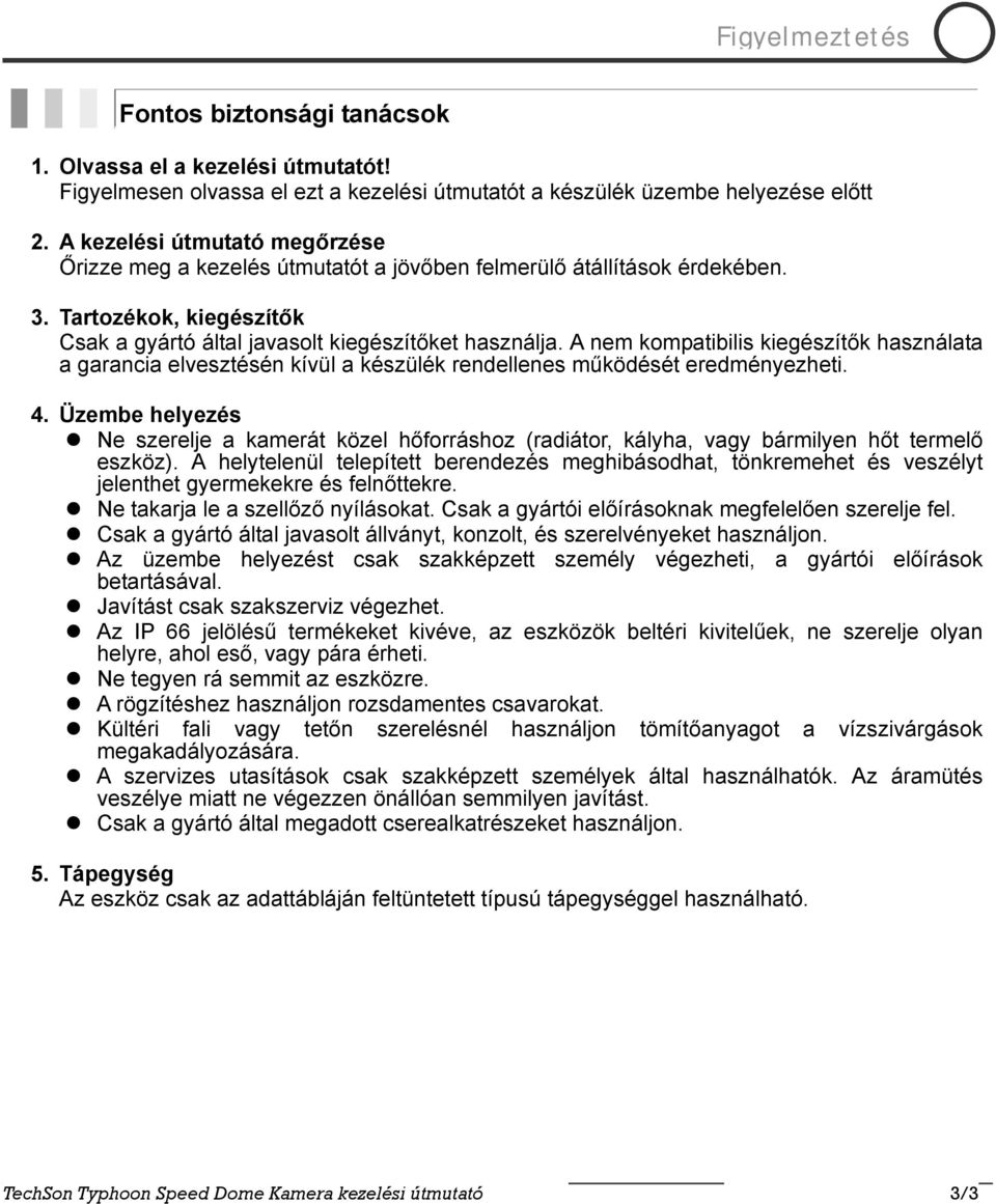 A nem kompatibilis kiegészítők használata a garancia elvesztésén kívül a készülék rendellenes működését eredményezheti. 4.