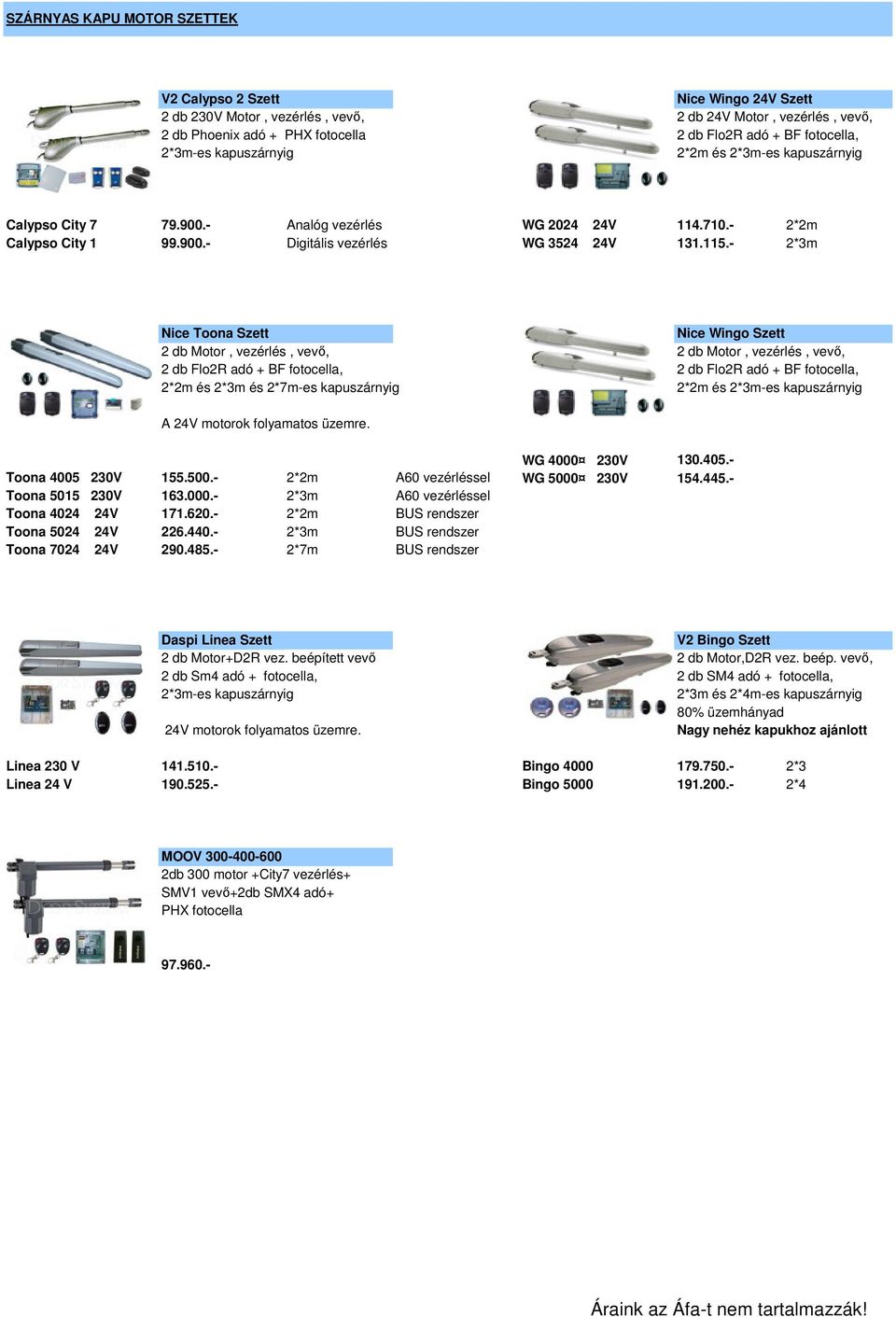 - 2*3m Nice Toona Szett Nice Wingo Szett 2 db Motor, vezérlés, vevő, 2 db Motor, vezérlés, vevő, 2 db Flo2R adó + BF fotocella, 2 db Flo2R adó + BF fotocella, 2*2m és 2*3m és 2*7m-es kapuszárnyig