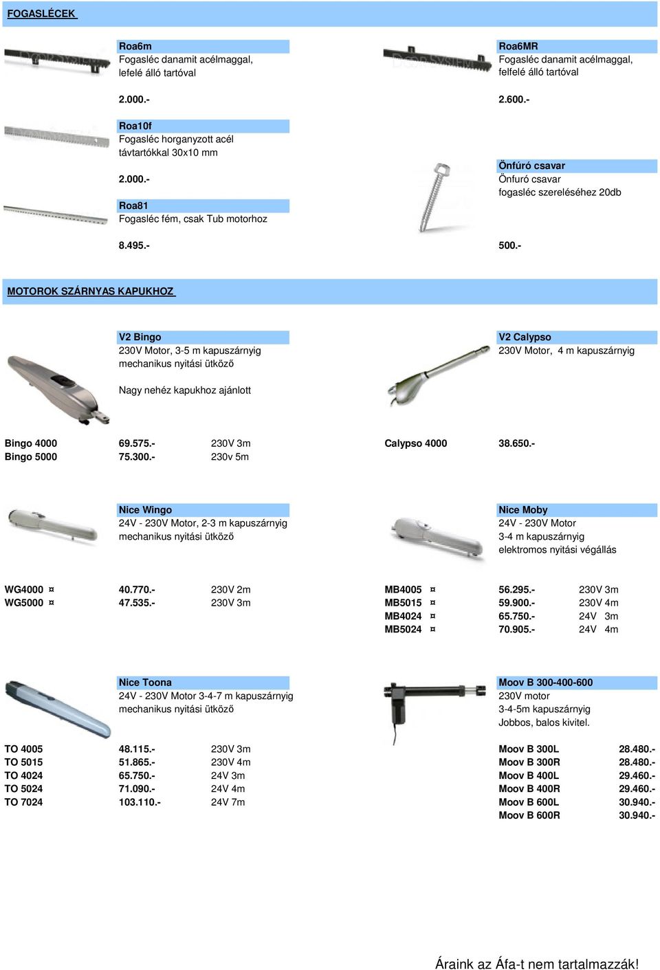 - MOTOROK SZÁRNYAS KAPUKHOZ V2 Bingo 230V Motor, 3-5 m kapuszárnyig mechanikus nyitási ütköző V2 Calypso 230V Motor, 4 m kapuszárnyig Nagy nehéz kapukhoz ajánlott Bingo 4000 69.575.