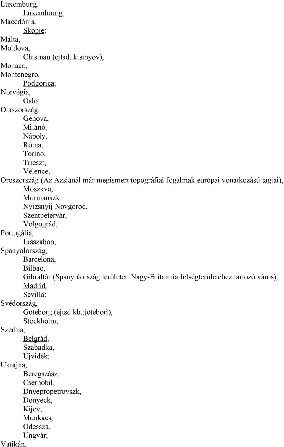 Volgográd; Portugália, Lisszabon; Spanyolország, Barcelona, Bilbao, Gibraltár (Spanyolország területén Nagy-Britannia felségterületéhez tartozó város), Madrid, Sevilla;