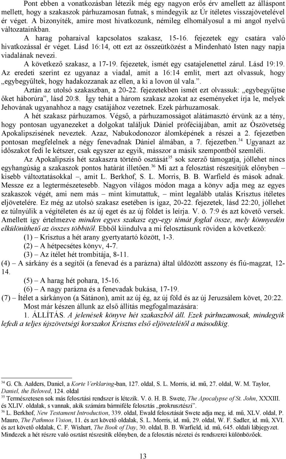 Lásd 16:14, ott ezt az összeütközést a Mindenható Isten nagy napja viadalának nevezi. A következő szakasz, a 17-19. fejezetek, ismét egy csatajelenettel zárul. Lásd 19:19.