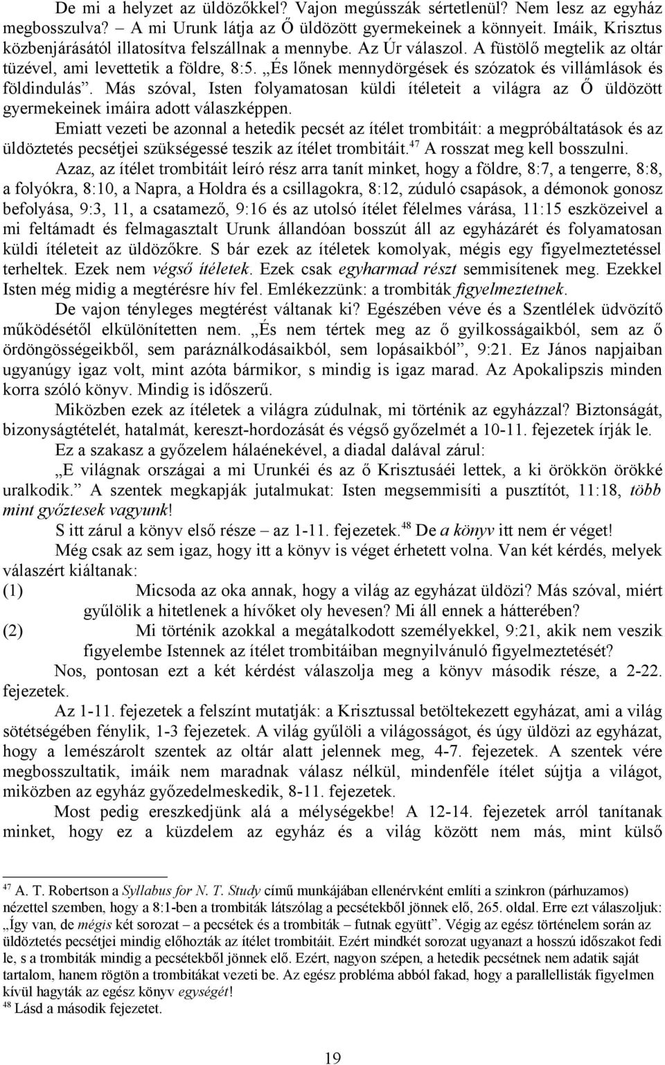 És lőnek mennydörgések és szózatok és villámlások és földindulás. Más szóval, Isten folyamatosan küldi ítéleteit a világra az Ő üldözött gyermekeinek imáira adott válaszképpen.