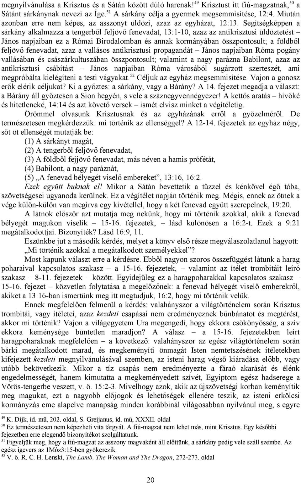 Segítségképpen a sárkány alkalmazza a tengerből feljövő fenevadat, 13:1-10, azaz az antikrisztusi üldöztetést János napjaiban ez a Római Birodalomban és annak kormányában összpontosult; a földből