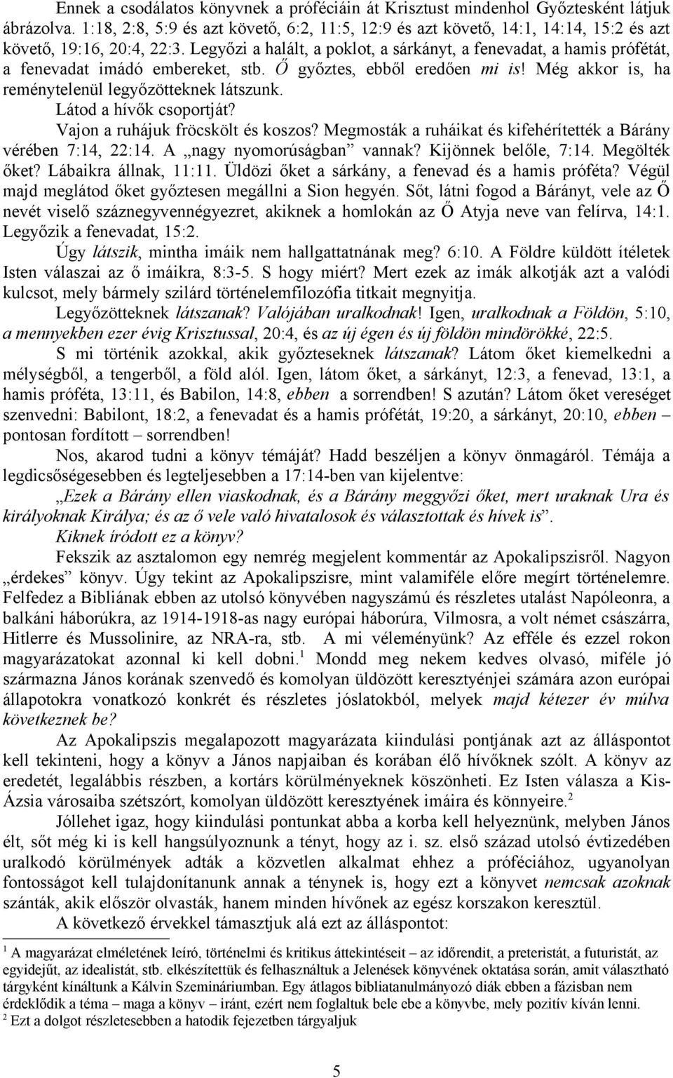 Legyőzi a halált, a poklot, a sárkányt, a fenevadat, a hamis prófétát, a fenevadat imádó embereket, stb. Ő győztes, ebből eredően mi is! Még akkor is, ha reménytelenül legyőzötteknek látszunk.