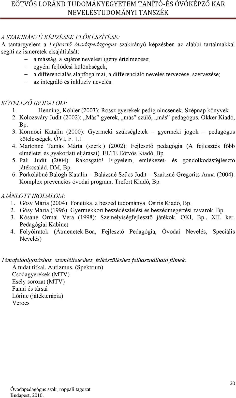 Henning, Köhler (2003): Rossz gyerekek pedig nincsenek. Szépnap könyvek 2. Kolozsváry Judit (2002): Más gyerek, más szülő, más pedagógus. Okker Kiadó, Bp. 3.