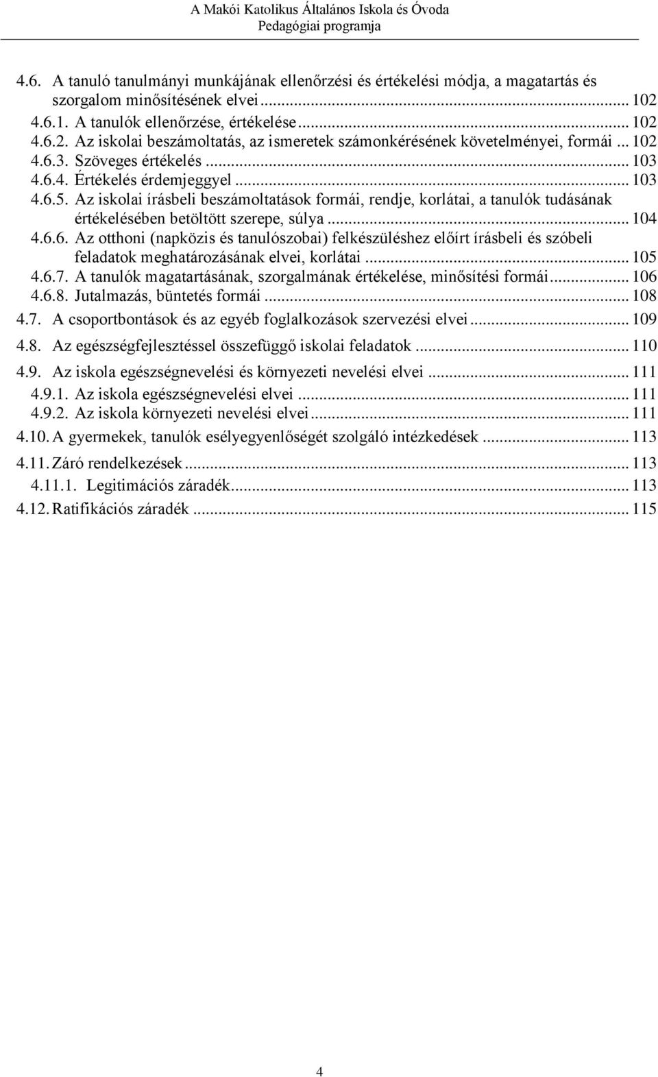 Az iskolai írásbeli beszámoltatások formái, rendje, korlátai, a tanulók tudásának értékelésében betöltött szerepe, súlya... 104 4.6.