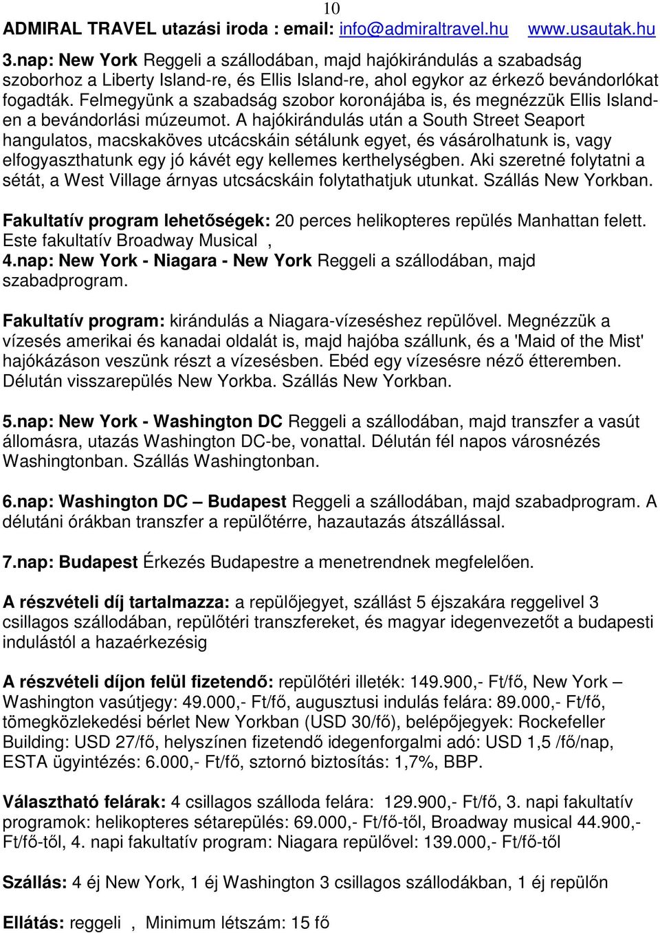 A hajókirándulás után a South Street Seaport hangulatos, macskaköves utcácskáin sétálunk egyet, és vásárolhatunk is, vagy elfogyaszthatunk egy jó kávét egy kellemes kerthelységben.