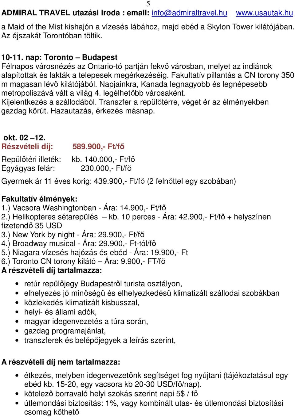 Fakultatív pillantás a CN torony 350 m magasan lévő kilátójából. Napjainkra, Kanada legnagyobb és legnépesebb metropoliszává vált a világ 4. legélhetőbb városaként. Kijelentkezés a szállodából.