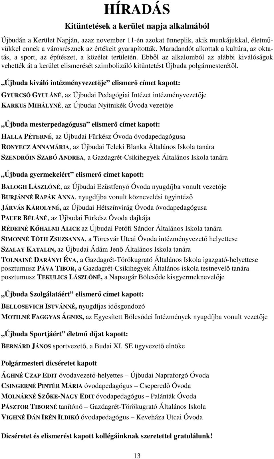 Ebből az alkalomból az alábbi kiválóságok vehették át a kerület elismerését szimbolizáló kitüntetést Újbuda polgármesterétől.