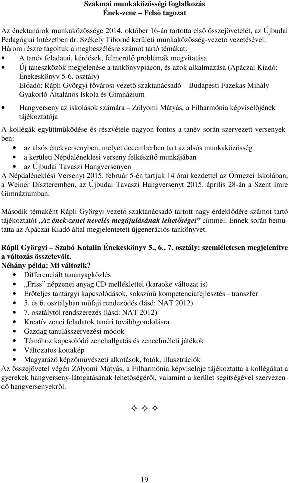 Három részre tagoltuk a megbeszélésre számot tartó témákat: A tanév feladatai, kérdések, felmerülő problémák megvitatása Új taneszközök megjelenése a tankönyvpiacon, és azok alkalmazása (Apáczai