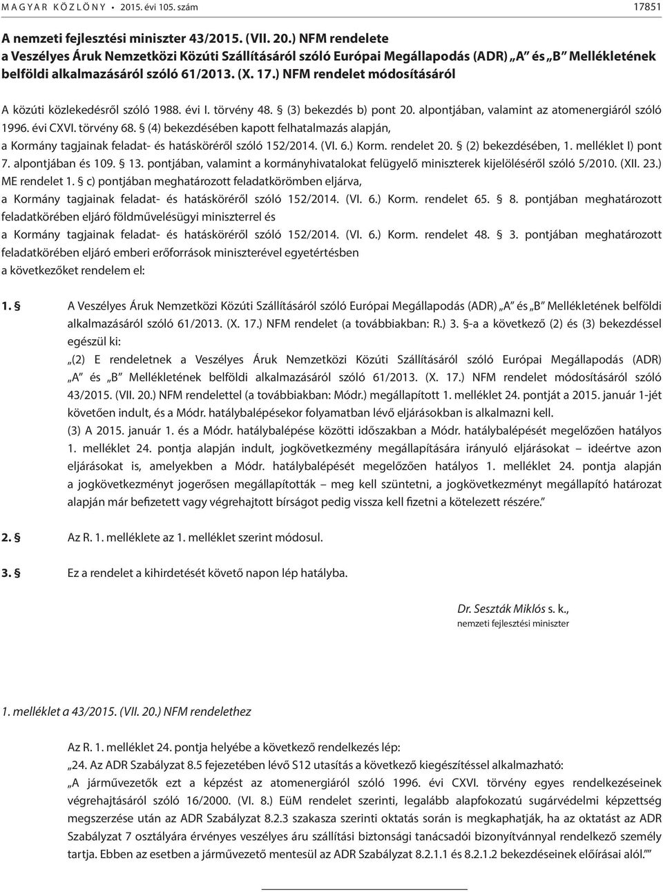 (4) bekezdésében kapott felhatalmazás alapján, a Kormány tagjainak feladat- és hatásköréről szóló 152/2014. (VI. 6.) Korm. rendelet 20. (2) bekezdésében, 1. melléklet I) pont 7. alpontjában és 109.