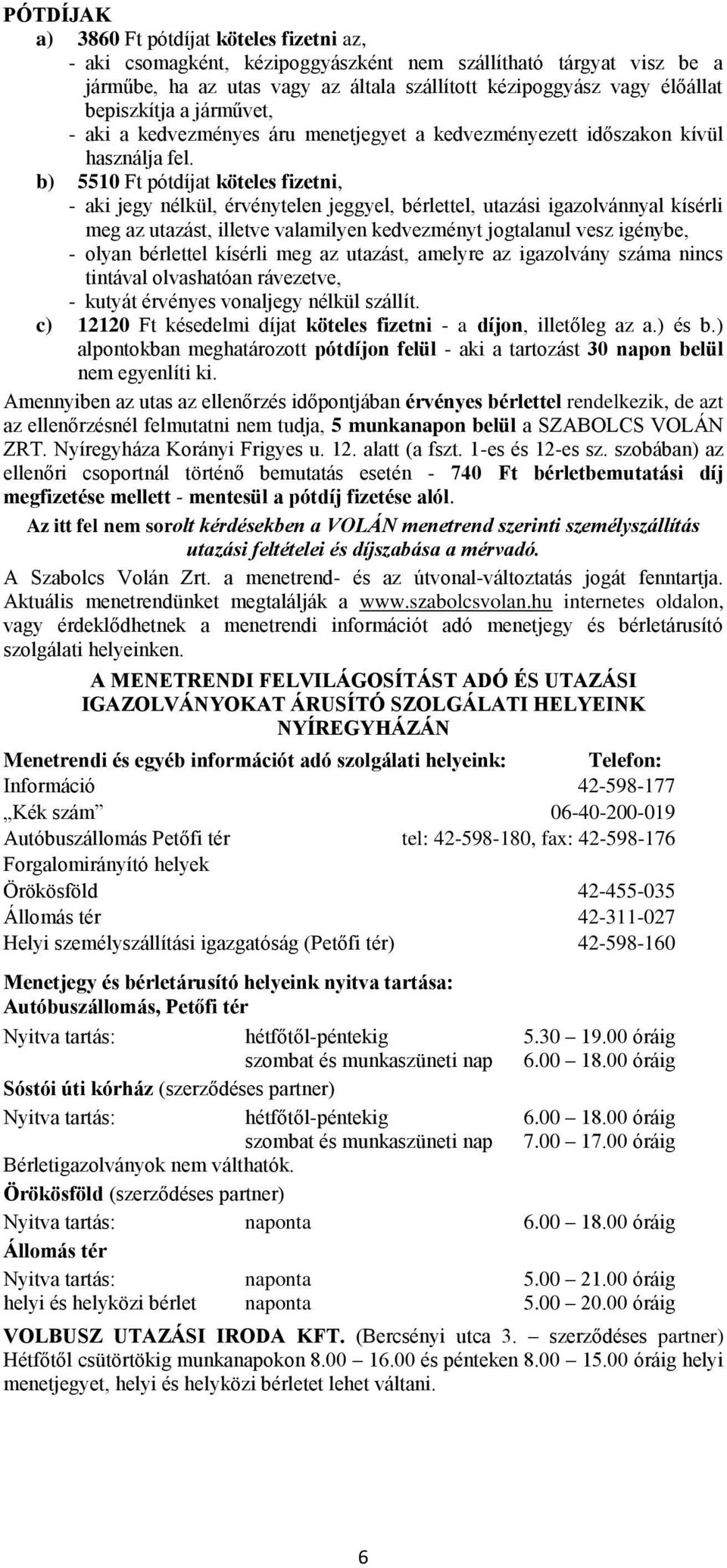 b) 5510 Ft pótdíjat köteles fizetni, - aki jegy nélkül, érvénytelen jeggyel, bérlettel, utazási igazolvánnyal kísérli meg az utazást, illetve valamilyen kedvezményt jogtalanul vesz igénybe, - olyan