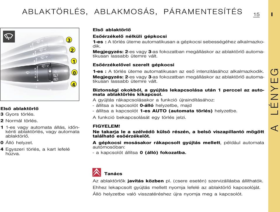 Megjegyzés: 2-es vagy 3-as fokozatban megálláskor az ablaktörlõ automatikusan lassabb ütemre vált.