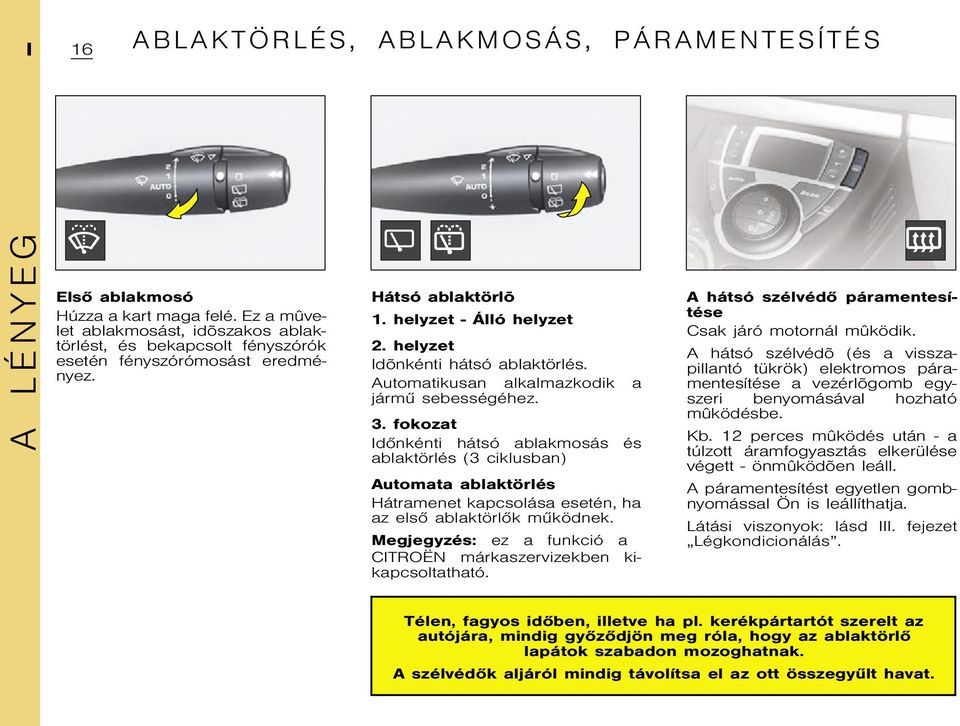 Automatikusan alkalmazkodik a jármû sebességéhez. 3. fokozat Idõnkénti hátsó ablakmosás és ablaktörlés (3 ciklusban) Automata ablaktörlés Hátramenet kapcsolása esetén, ha az elsõ ablaktörlõk mûködnek.