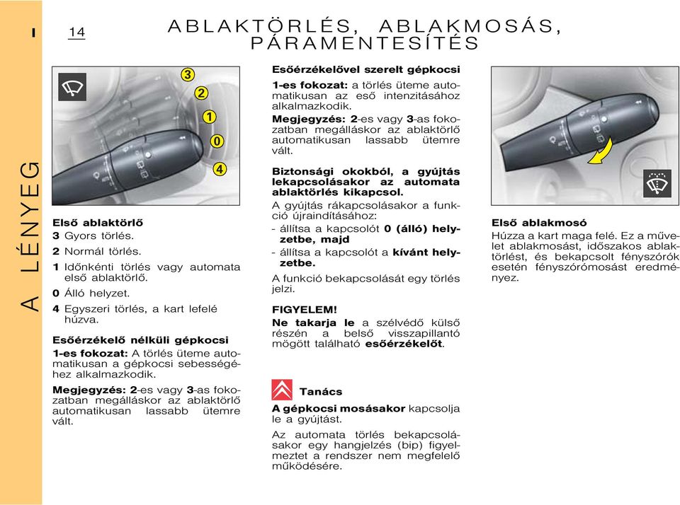 Megjegyzés: 2-es vagy 3-as fokozatban megálláskor az ablaktörlõ automatikusan lassabb ütemre vált.